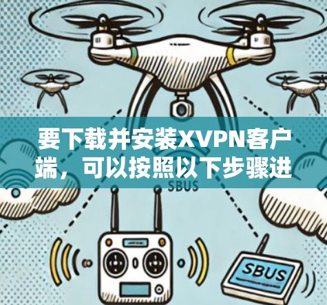 要下载并安装XVPN客户端，可以按照以下步骤进行
