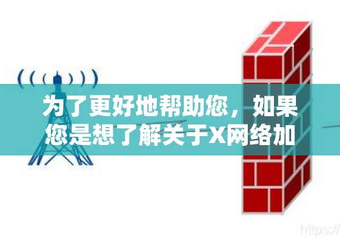 为了更好地帮助您，如果您是想了解关于X网络加速的具体内容，请提供更多的背景信息或明确您所指的具体内容。例如