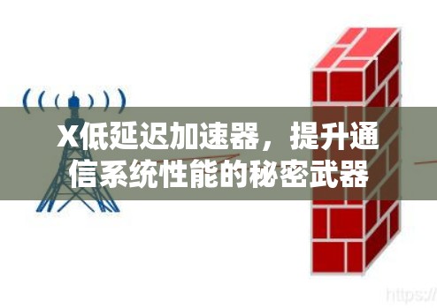 X低延迟加速器,提升通信系统性能的秘密武器 X低延迟加速器,提升通信系统性能的秘密武器