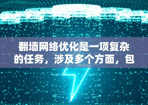 翻墙网络优化是一项复杂的任务,涉及多个方面,包括技术、网络配置、隐私保护和法律合规等。以下是一些可能的优化方法和建议 翻墙网络优化是一项复杂的任务,涉及多个方面,包括技术、网络配置、隐私保护和法律合规等。以下是一些可能的优化方法和建议