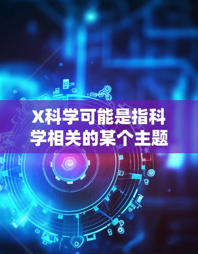 X科学可能是指科学相关的某个主题或领域，但具体内容不明确。以下是一些与科学相关的推荐网站和资源
