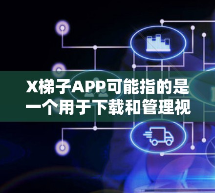 X梯子APP可能指的是一个用于下载和管理视频内容的应用程序。虽然我无法直接访问或验证具体的应用程序信息，但以下是一些可能与之相关的信息和建议
