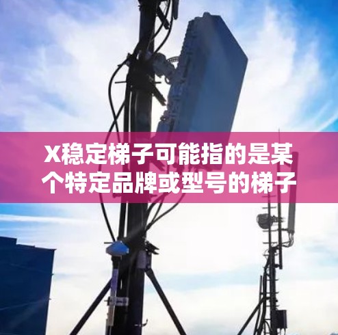X稳定梯子可能指的是某个特定品牌或型号的梯子，强调其稳定性。然而，具体的设计、性能和使用场景可能因品牌和型号而异。如果你指的是某个特定的梯子型号或品牌，建议提供更多信息，以便给出更准确的解答