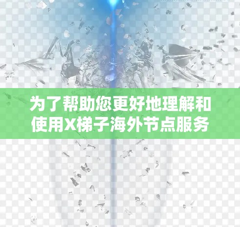 为了帮助您更好地理解和使用X梯子海外节点服务，以下是一步步的指南