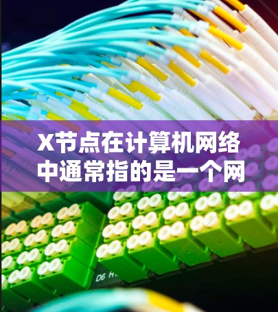 X节点在计算机网络中通常指的是一个网络节点的位置,具体含义取决于上下文。以下是一些可能的解释 X节点在计算机网络中通常指的是一个网络节点的位置,具体含义取决于上下文。以下是一些可能的解释