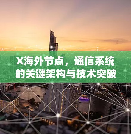 X海外节点,通信系统的关键架构与技术突破 X海外节点,通信系统的关键架构与技术突破