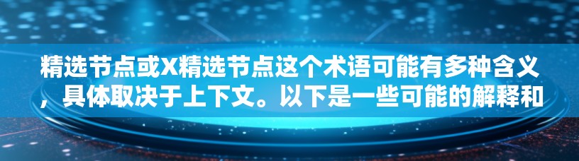 精选节点或X精选节点这个术语可能有多种含义，具体取决于上下文。以下是一些可能的解释和思路，帮助你更好地理解这个概念