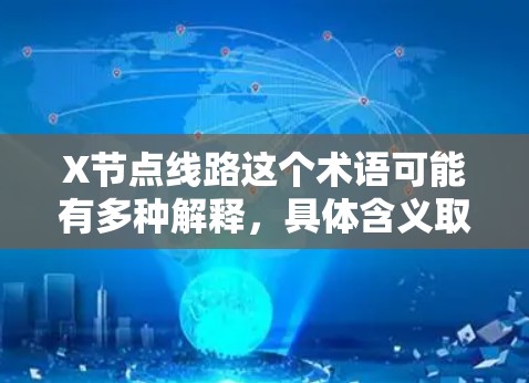 X节点线路这个术语可能有多种解释,具体含义取决于上下文。在不同的场景中,它可能指代不同的概念。以下是一些可能的解释 X节点线路这个术语可能有多种解释,具体含义取决于上下文。在不同的场景中,它可能指代不同的概念。以下是一些可能的解释