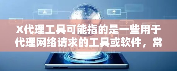 X代理工具可能指的是一些用于代理网络请求的工具或软件，常用于网络安全、隐私保护或其他特定的网络操作。以下是一些可能的解释和相关信息