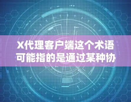 X代理客户端这个术语可能指的是通过某种协议或系统进行代理连接的客户端程序。以下是一些可能的解释和相关信息