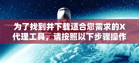 为了找到并下载适合您需求的X代理工具，请按照以下步骤操作