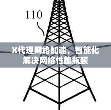 X代理网络加速,智能化解决网络性能瓶颈 X代理网络加速,智能化解决网络性能瓶颈