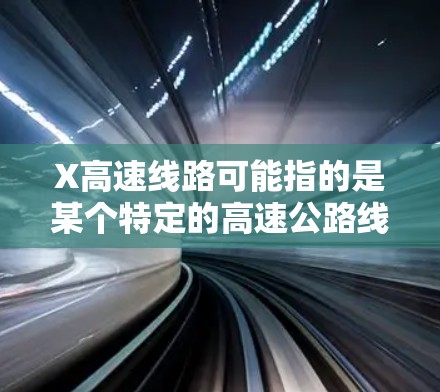 X高速线路可能指的是某个特定的高速公路线路编号或名称。如果你能提供更多的背景信息，比如具体的编号、所在地区或其他相关信息，我可以帮助你更准确地了解该线路的情况