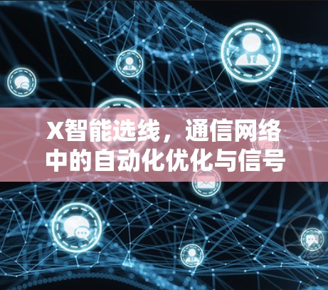 X智能选线，通信网络中的自动化优化与信号增强