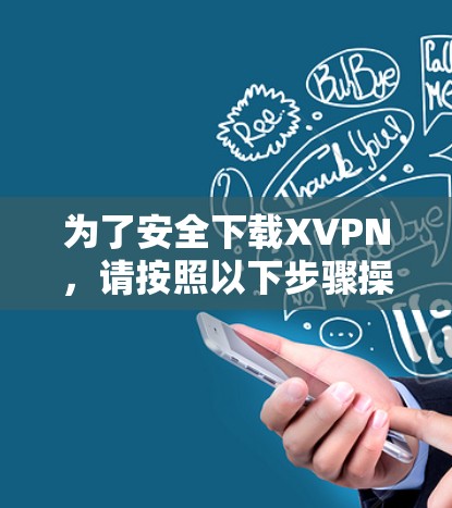 为了安全下载XVPN,请按照以下步骤操作 为了安全下载XVPN,请按照以下步骤操作