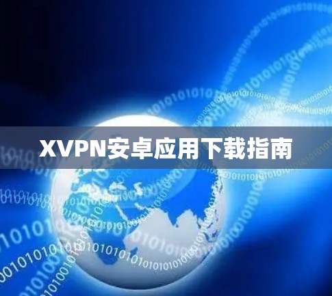XVPN安卓应用下载指南