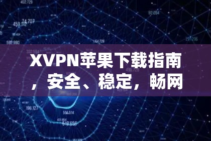 XVPN苹果下载指南，安全、稳定，畅网络体验
