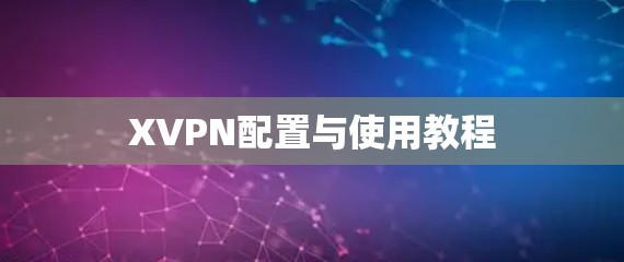 XVPN配置与使用教程 XVPN配置与使用教程