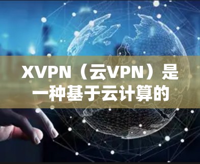 XVPN（云VPN）是一种基于云计算的VPN服务，用户可以通过XVPN客户端连接到服务器，实现安全、稳定的网络通信。以下是使用XVPN连接的基本教程