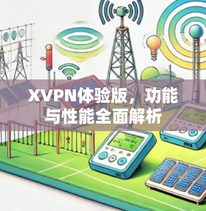 XVPN体验版,功能与性能全面解析 XVPN体验版,功能与性能全面解析