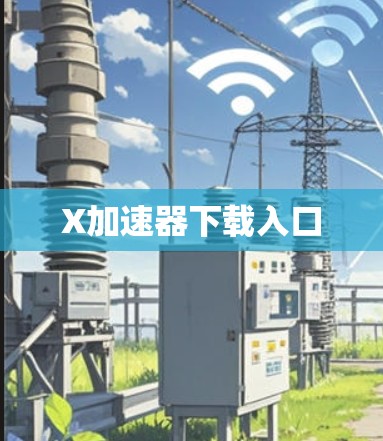 X加速器下载入口 X加速器下载入口