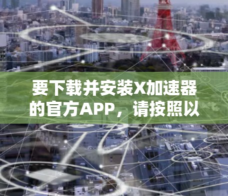 要下载并安装X加速器的官方APP，请按照以下步骤操作