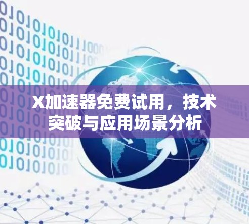 X加速器免费试用,技术突破与应用场景分析 X加速器免费试用,技术突破与应用场景分析