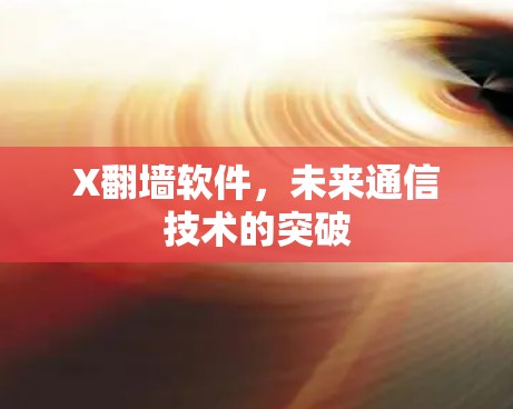 X翻墙软件，未来通信技术的突破