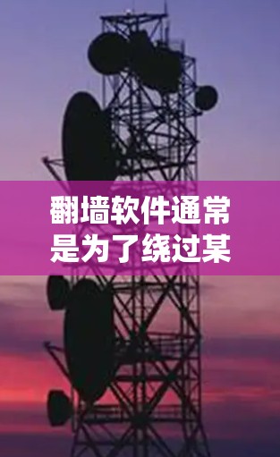 翻墙软件通常是为了绕过某些网络限制，访问被限制的网站或内容。但使用翻墙软件可能存在以下风险