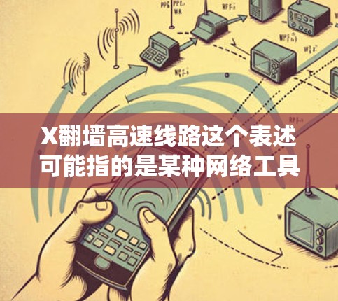 X翻墙高速线路这个表述可能指的是某种网络工具或技术,用于绕过网络限制或访问被限制访问的网站。不过,由于X在不同上下文中可能有不同的含义,具体指的是什么需要更多的信息来确定 X翻墙高速线路这个表述可能指的是某种网络工具或技术,用于绕过网络限制或访问被限制访问的网站。不过,由于X在不同上下文中可能有不同的含义,具体指的是什么需要更多的信息来确定