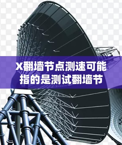 X翻墙节点测速可能指的是测试翻墙节点的速度和性能。翻墙节点通常用于绕过网络限制，访问被屏蔽的网站或内容。如果你想测试翻墙节点的速度，可以按照以下步骤进行