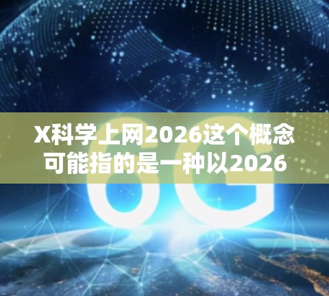 X科学上网2026这个概念可能指的是一种以2026年为目标的未来网络技术或科学研究项目,具体含义可能因领域而异。以下是一些可能的解释和分析 X科学上网2026这个概念可能指的是一种以2026年为目标的未来网络技术或科学研究项目,具体含义可能因领域而异。以下是一些可能的解释和分析