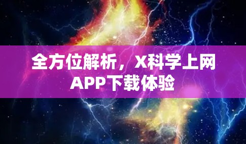 全方位解析,X科学上网APP下载体验 全方位解析,X科学上网APP下载体验