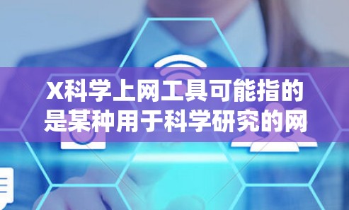 X科学上网工具可能指的是某种用于科学研究的网络爬虫或数据获取工具。如果你指的是某个特定的工具或项目，请提供更多信息，以便我能更好地帮助你