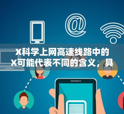 X科学上网高速线路中的X可能代表不同的含义，具体取决于上下文。不过，从字面上看，这似乎是指一种用于科学研究的高速网络连接。以下是一些可能的解释和建议