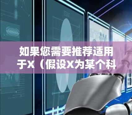 如果您需要推荐适用于X(假设X为某个科研项目或机构)的科学上网客户端,请提供更多关于X的具体信息,例如 如果您需要推荐适用于X(假设X为某个科研项目或机构)的科学上网客户端,请提供更多关于X的具体信息,例如