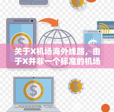 关于X机场海外线路，由于X并非一个标准的机场代码或常见的机场名称，可能存在多种解释。以下是一些可能的解释和相关信息
