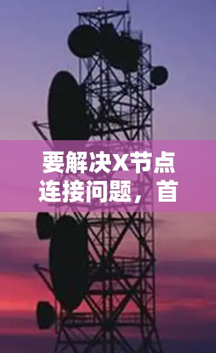 要解决X节点连接问题,首先需要明确X节点的类型和网络拓扑。假设X节点是一个路由器,连接到子网或其他网络。以下是解决步骤 要解决X节点连接问题,首先需要明确X节点的类型和网络拓扑。假设X节点是一个路由器,连接到子网或其他网络。以下是解决步骤