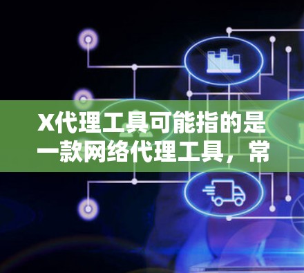 X代理工具可能指的是一款网络代理工具，常用于代理网络流量、API请求或其他类型的数据转发。然而，具体到X代理工具的最新版，可能取决于具体的开发者或提供者的命名方式