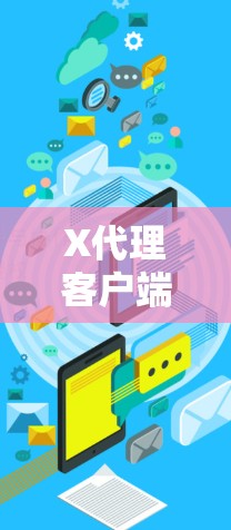X代理客户端下载安装指南 X代理客户端下载安装指南