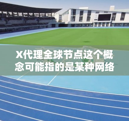 X代理全球节点这个概念可能指的是某种网络代理服务,通过在全球范围内部署多个代理节点,来实现内容分发、数据处理、网络加速等功能。具体来说,X代理全球节点可能涉及以下几个方面 X代理全球节点这个概念可能指的是某种网络代理服务,通过在全球范围内部署多个代理节点,来实现内容分发、数据处理、网络加速等功能。具体来说,X代理全球节点可能涉及以下几个方面