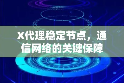 X代理稳定节点,通信网络的关键保障 X代理稳定节点,通信网络的关键保障