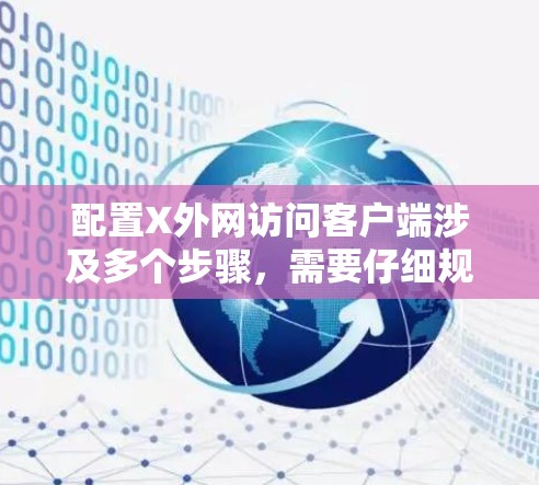 配置X外网访问客户端涉及多个步骤,需要仔细规划和测试。以下是一个有条理的解决方案 配置X外网访问客户端涉及多个步骤,需要仔细规划和测试。以下是一个有条理的解决方案