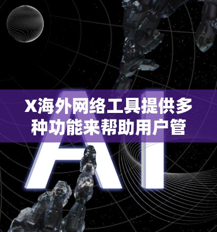 X海外网络工具提供多种功能来帮助用户管理和优化网络连接,适用于不同需求。以下是其主要工具的详细介绍 X海外网络工具提供多种功能来帮助用户管理和优化网络连接,适用于不同需求。以下是其主要工具的详细介绍