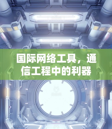国际网络工具,通信工程中的利器 国际网络工具,通信工程中的利器