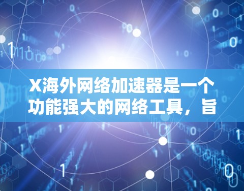 X海外网络加速器是一个功能强大的网络工具，旨在帮助用户加速访问国外网站，提升下载速度，并确保网络安全。以下是对X海外的详细分析和建议