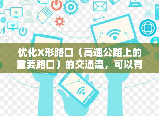 优化X形路口（高速公路上的重要路口）的交通流，可以有效减少拥堵，提高交通效率。以下是一些具体的优化措施和建议
