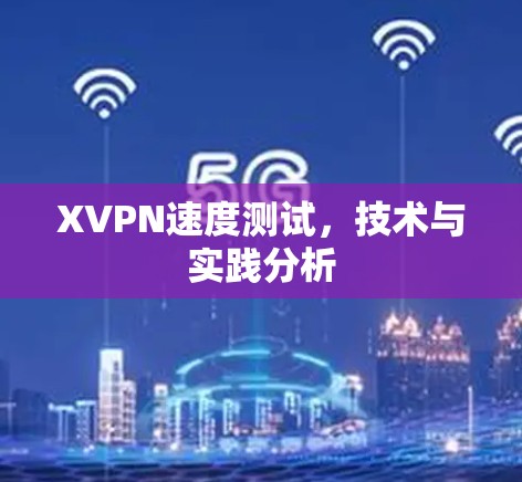 XVPN速度测试，技术与实践分析