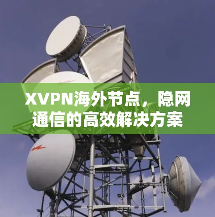 XVPN海外节点，隐网通信的高效解决方案