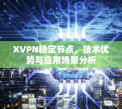 XVPN稳定节点，技术优势与应用场景分析